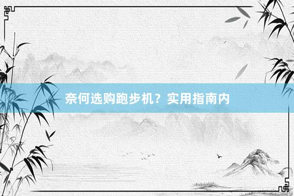 奈何选购跑步机？实用指南内
