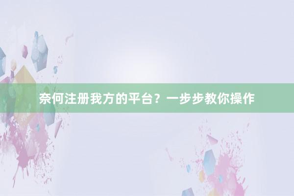 奈何注册我方的平台？一步步教你操作