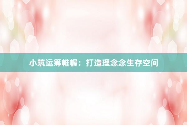 小筑运筹帷幄:打造理念念生存空间